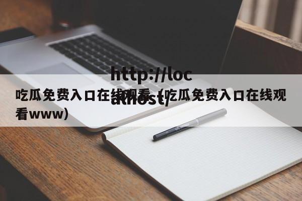 吃瓜免费入口在线观看（吃瓜免费入口在线观看www）