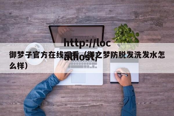 御梦子官方在线观看（御之梦防脱发洗发水怎么样）