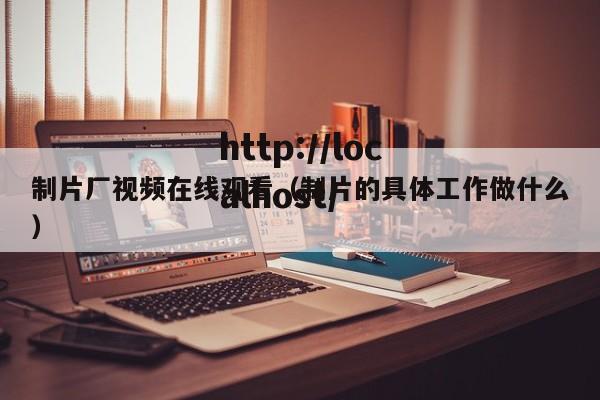 制片厂视频在线观看（制片的具体工作做什么）