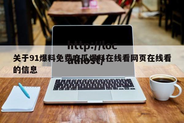 关于91爆料免费吃瓜爆料在线看网页在线看的信息