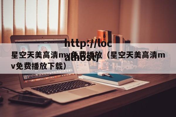 星空天美高清mv免费播放（星空天美高清mv免费播放下载）