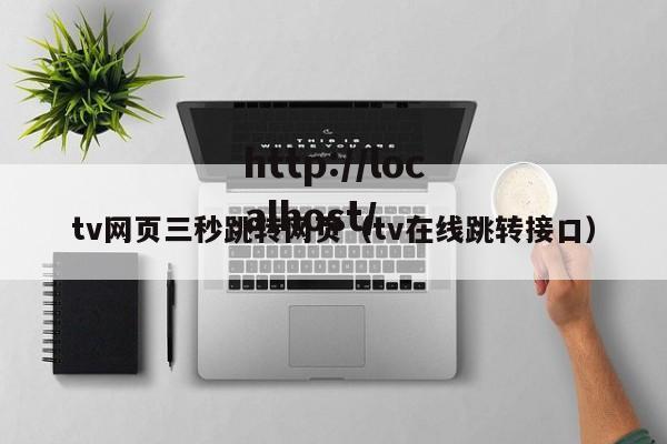 tv网页三秒跳转网页（tv在线跳转接口）