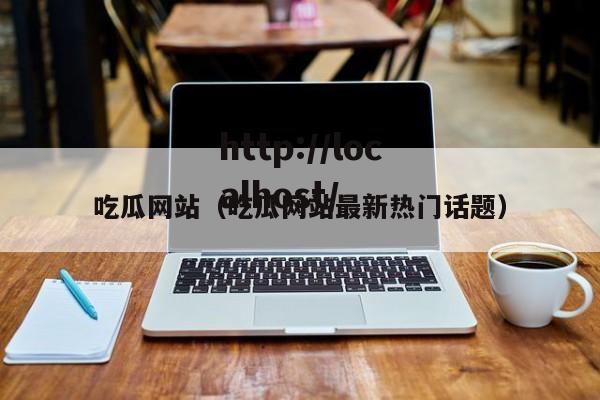 吃瓜网站（吃瓜网站最新热门话题）